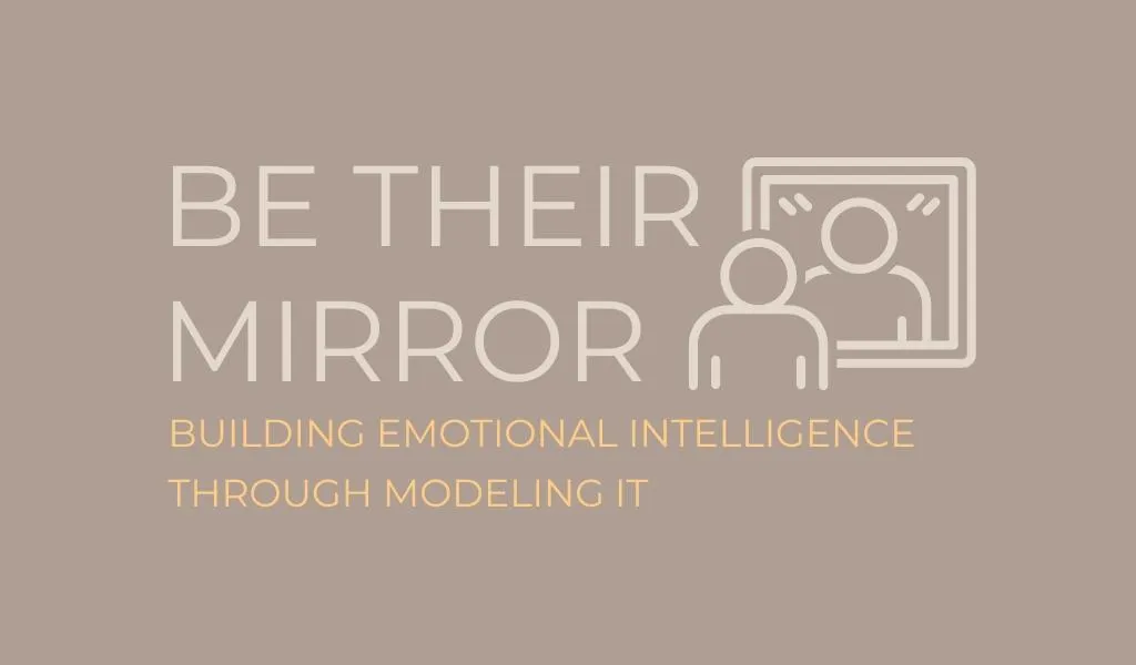 Be Their Mirror – Building Emotional Intelligence Through Modeling It