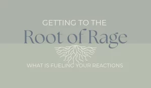 Getting to The Root of Rage: What is Fueling Your Reactions