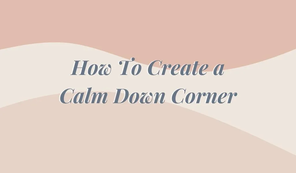 How to Create a Calm Down Corner That Actually Works