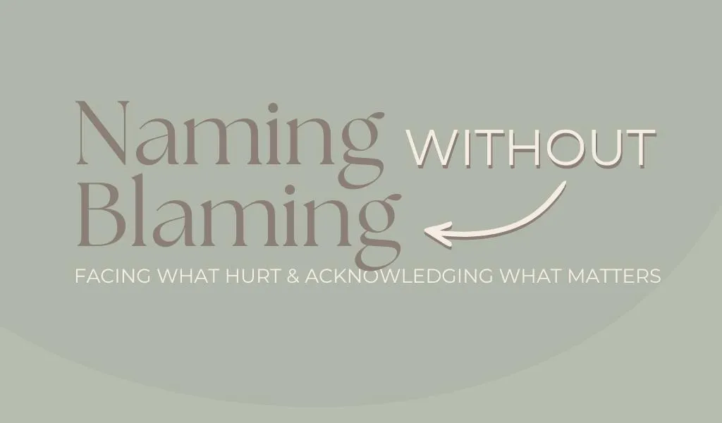Naming Without Blaming : Facing What Hurt & Acknowledging What Matters