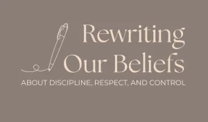 Rewriting Our Beliefs About Discipline, Respect, and Control