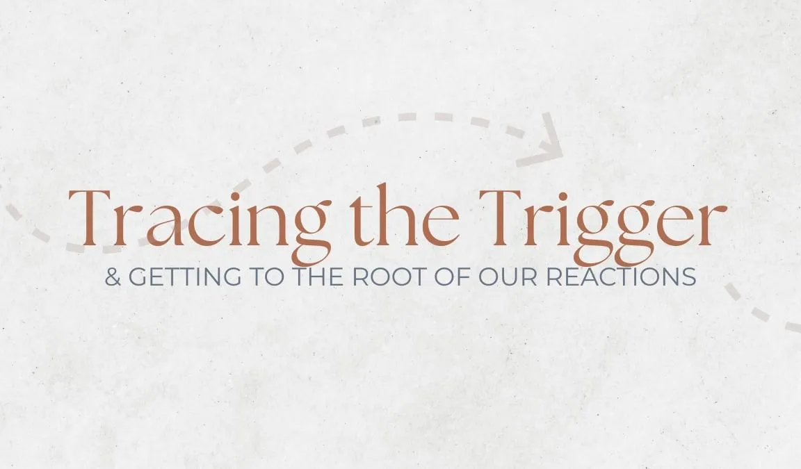 Tracing The Trigger & Getting To The Root of Our Reactions