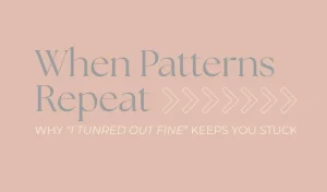 When Patterns Repeat: How “I Turned Out Fine” Keeps You Stuck